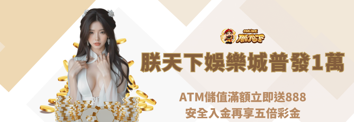 朕天下娛樂城普發1萬活動開跑｜ATM儲值滿額立即送888，安全入金再享五倍彩金